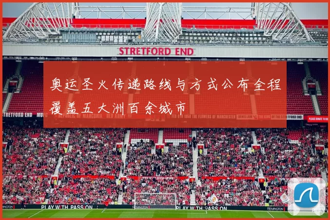 奥运圣火传递路线与方式公布全程覆盖五大洲百余城市