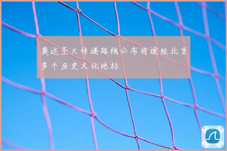奥运圣火传递路线公布将途经北京多个历史文化地标