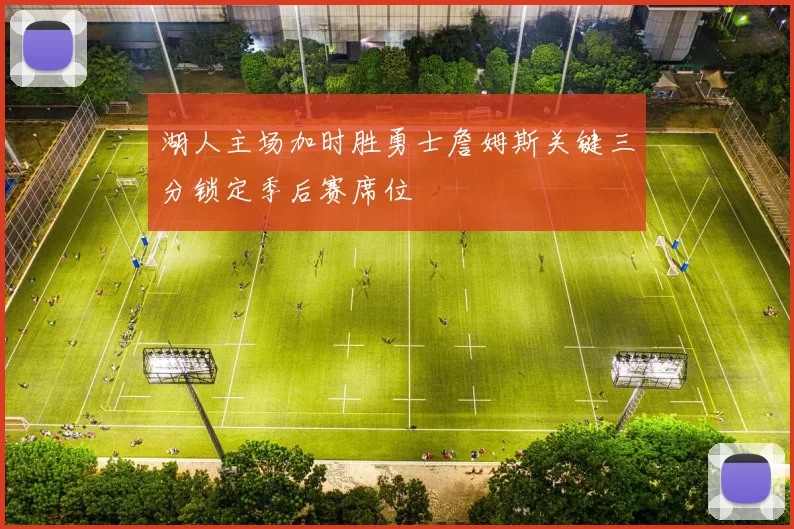 湖人主场加时胜勇士詹姆斯关键三分锁定季后赛席位