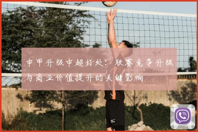 中甲升级中超好处:联赛竞争升级与商业价值提升的关键影响