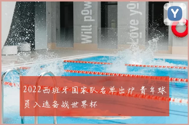 2022西班牙国家队名单出炉 青年球员入选备战世界杯