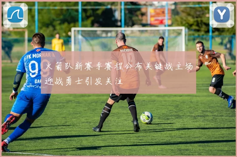 火箭队新赛季赛程公布关键战主场迎战勇士引发关注