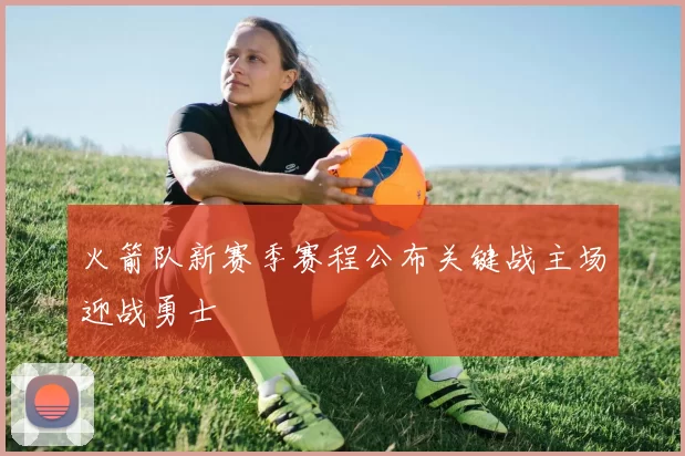 火箭队新赛季赛程公布关键战主场迎战勇士