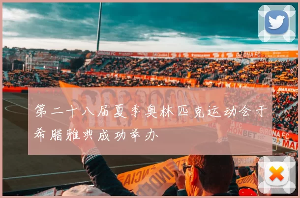 第二十八届夏季奥林匹克运动会于希腊雅典成功举办