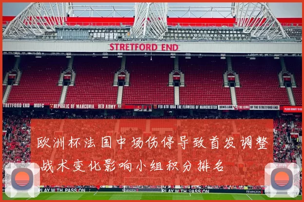 欧洲杯法国中场伤停导致首发调整 战术变化影响小组积分排名