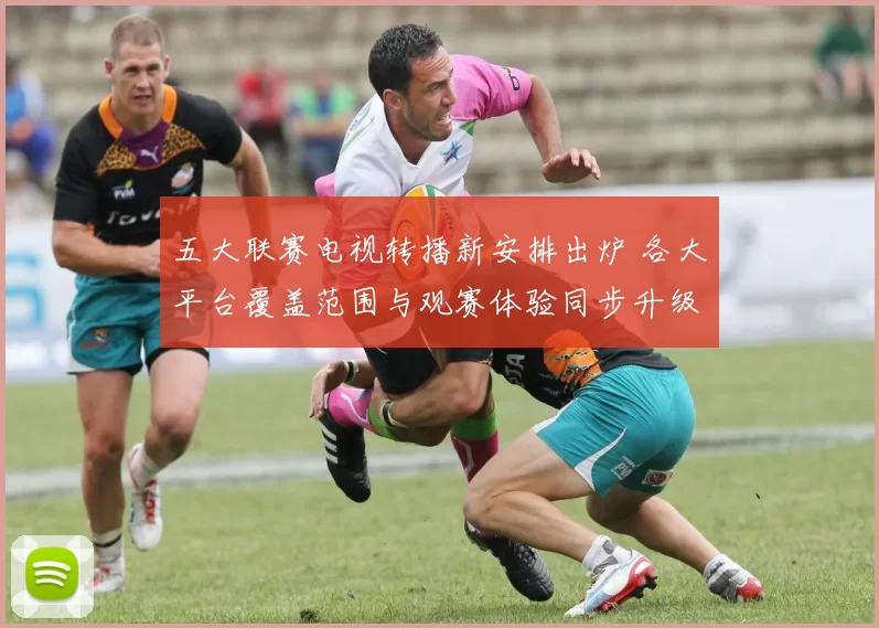 五大联赛电视转播新安排出炉 各大平台覆盖范围与观赛体验同步升级