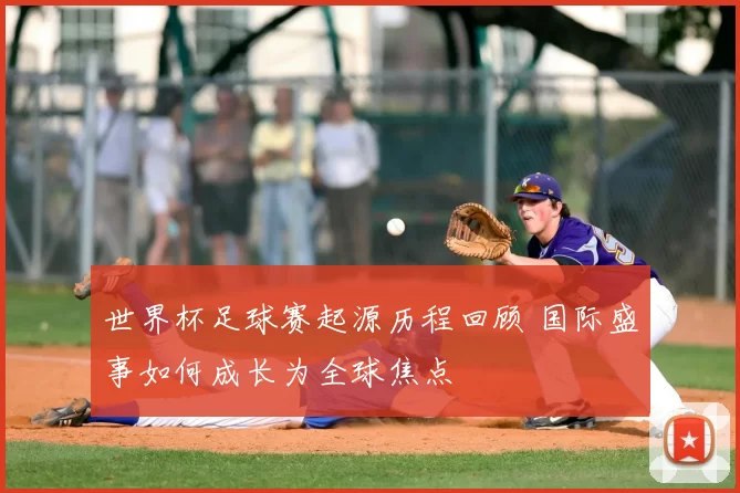 世界杯足球赛起源历程回顾 国际盛事如何成长为全球焦点