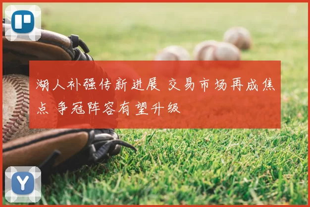 湖人补强传新进展 交易市场再成焦点 争冠阵容有望升级