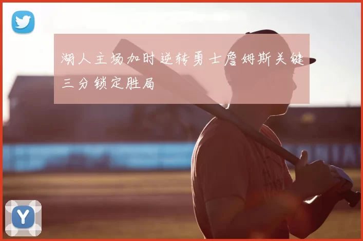 湖人主场加时逆转勇士詹姆斯关键三分锁定胜局