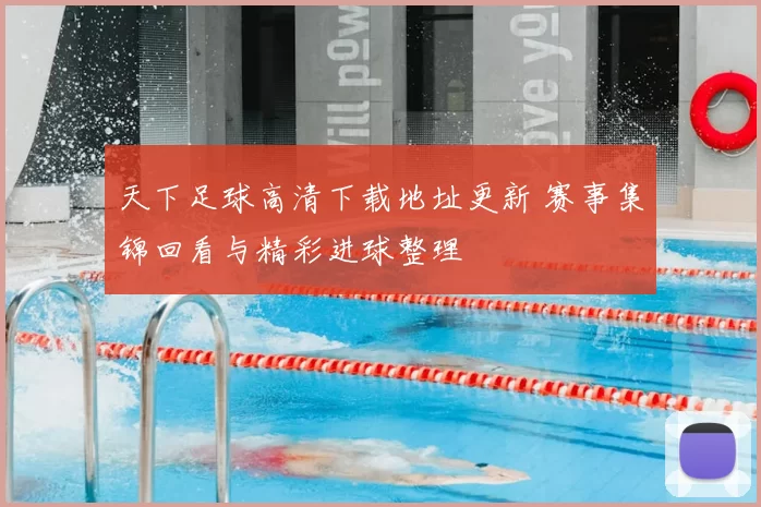 天下足球高清下载地址更新 赛事集锦回看与精彩进球整理