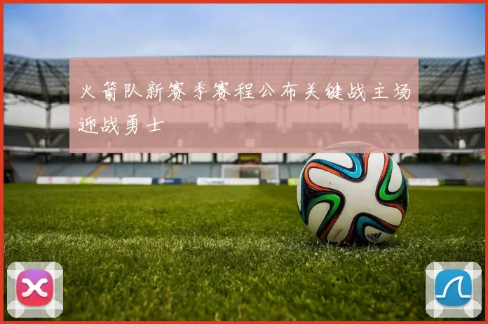 火箭队新赛季赛程公布关键战主场迎战勇士