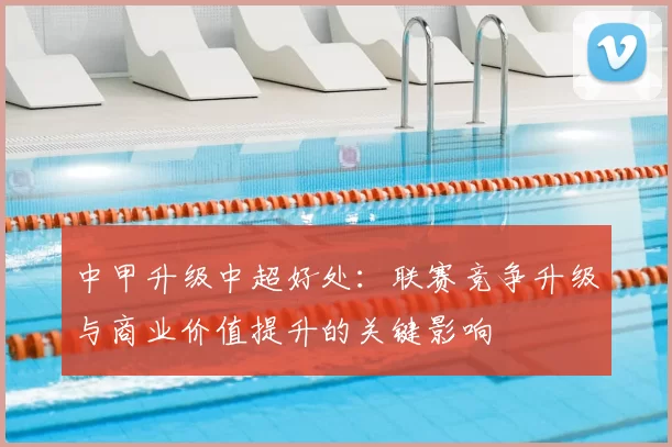 中甲升级中超好处:联赛竞争升级与商业价值提升的关键影响