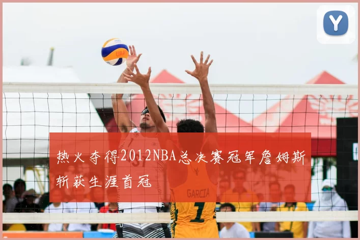 热火夺得2012NBA总决赛冠军詹姆斯斩获生涯首冠