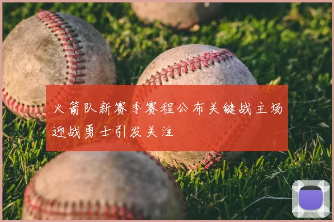 火箭队新赛季赛程公布关键战主场迎战勇士引发关注
