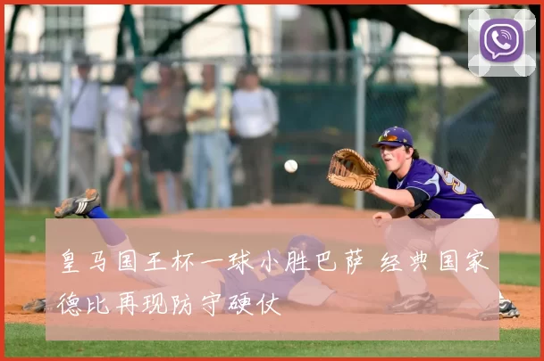 皇马国王杯一球小胜巴萨 经典国家德比再现防守硬仗