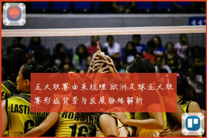 五大联赛由来梳理 欧洲足球五大联赛形成背景与发展脉络解析