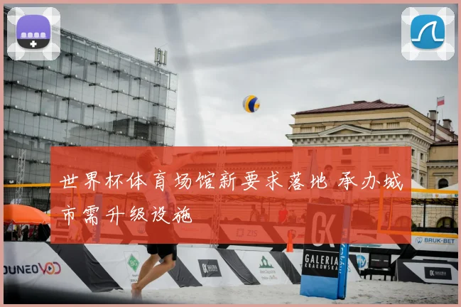 世界杯体育场馆新要求落地 承办城市需升级设施