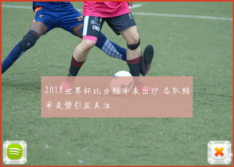 2018世界杯比分赔率表出炉 各队赔率走势引发关注