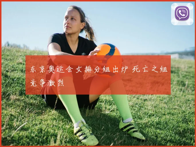 东京奥运会女排分组出炉 死亡之组竞争激烈