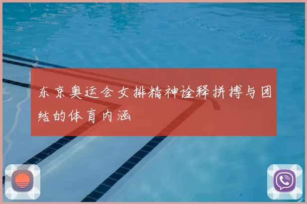 东京奥运会女排精神诠释拼搏与团结的体育内涵