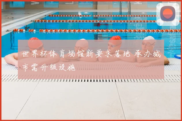 世界杯体育场馆新要求落地 承办城市需升级设施